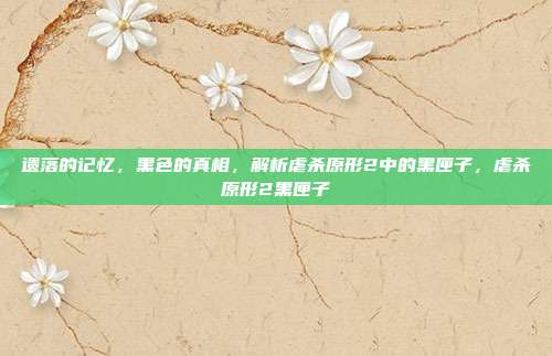 遗落的记忆，黑色的真相，解析虐杀原形2中的黑匣子，虐杀原形2黑匣子