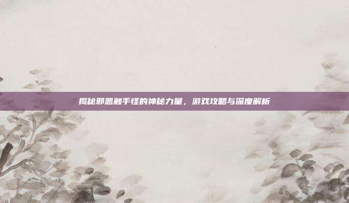 揭秘邪恶触手怪的神秘力量,游戏攻略与深度解析