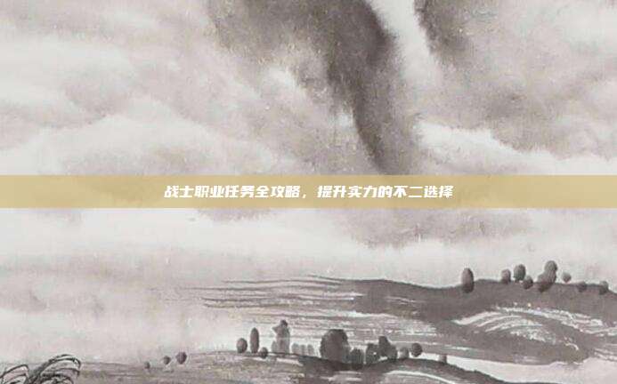 战士职业任务全攻略，提升实力的不二选择