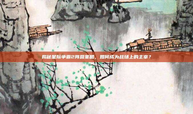 揭秘星际争霸2阵营策略，如何成为战场上的主宰？