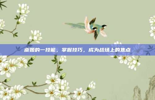 虞姬的一技能,掌握技巧,成为战场上的焦点
