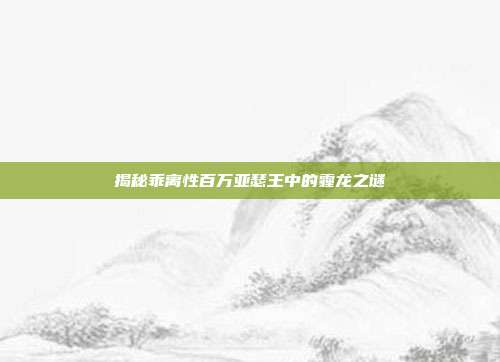 揭秘乖离性百万亚瑟王中的霾龙之谜