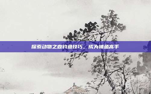 探索动物之森钓鱼技巧,成为捕鱼高手