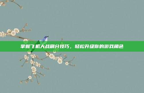 掌握飞机大战刷分技巧，轻松升级你的游戏角色