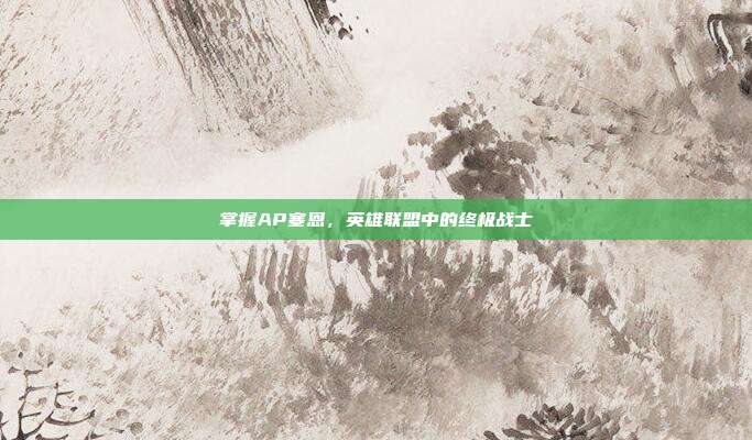 掌握AP塞恩,英雄联盟中的终极战士