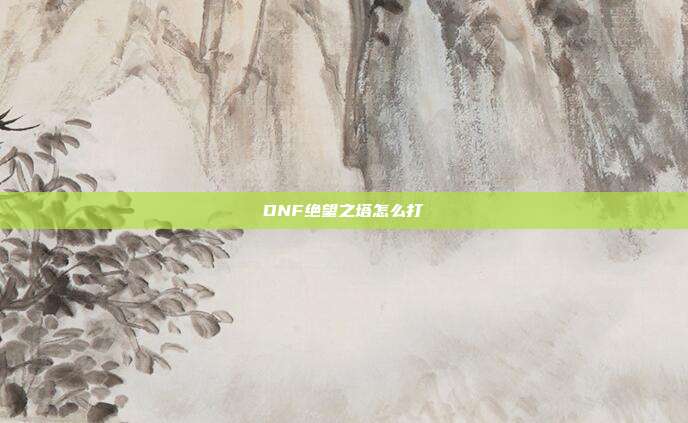 DNF绝望之塔怎么打