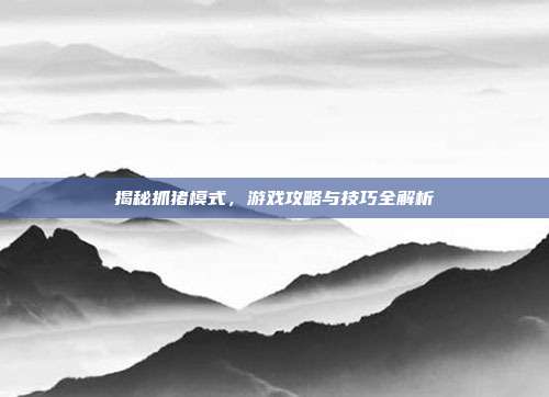 揭秘抓猪模式，游戏攻略与技巧全解析