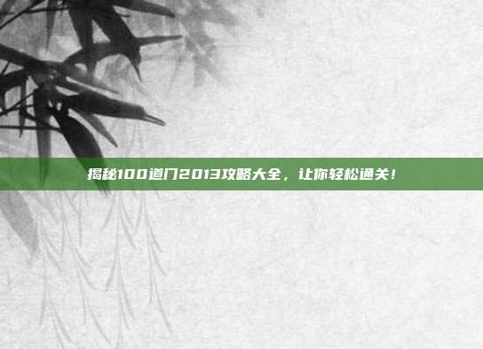 揭秘100道门2013攻略大全，让你轻松通关！