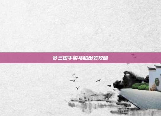 梦三国手游马超出装攻略