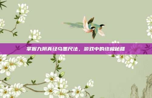 掌握九阴真经乌墨尺法,游戏中的终极秘籍