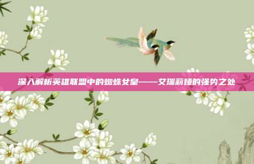 深入解析英雄联盟中的蜘蛛女皇——艾瑞莉娅的强势之处