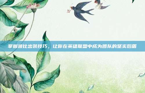 掌握波比出装技巧，让你在英雄联盟中成为团队的坚实后盾