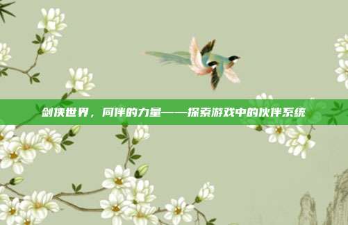 剑侠世界，同伴的力量——探索游戏中的伙伴系统