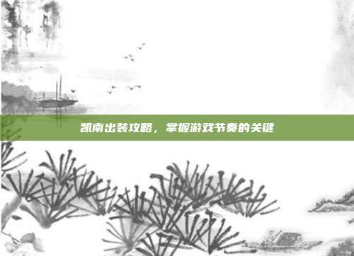 凯南出装攻略，掌握游戏节奏的关键