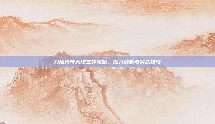 刀塔传奇大地之斧攻略,深入解析与实战技巧