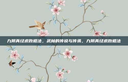 九阴真经求败棍法，武林的传说与传承，九阴真经求败棍法