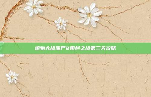 植物大战僵尸2围栏之战第三天攻略