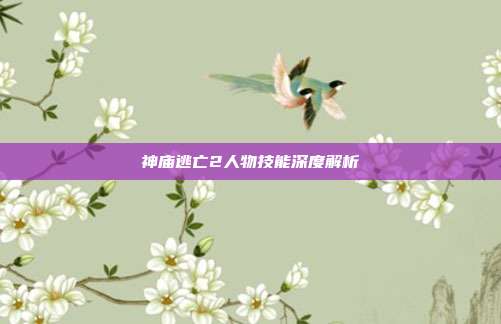 神庙逃亡2人物技能深度解析