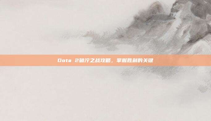 Dota 2破泞之战攻略，掌握胜利的关键