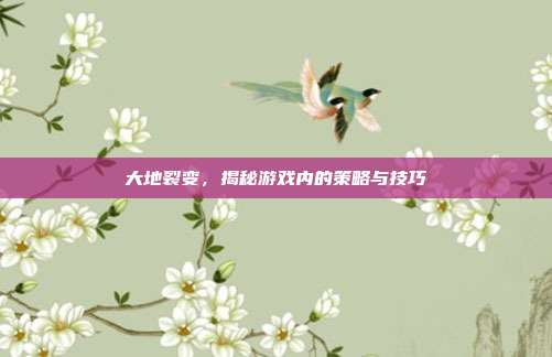 大地裂变,揭秘游戏内的策略与技巧