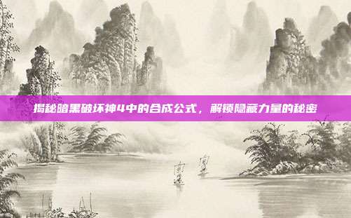揭秘暗黑破坏神4中的合成公式,解锁隐藏力量的秘密