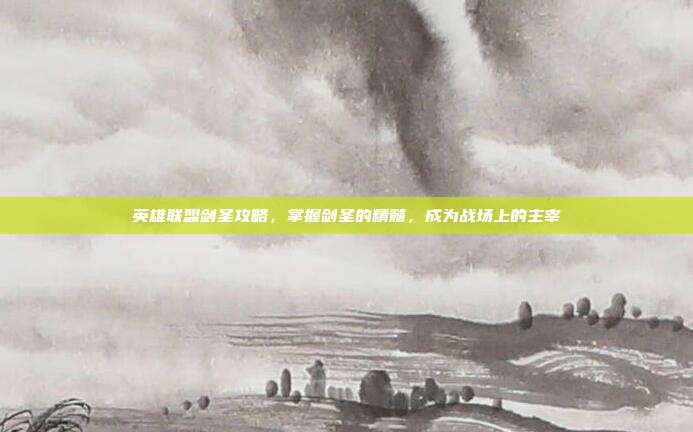 英雄联盟剑圣攻略,掌握剑圣的精髓,成为战场上的主宰