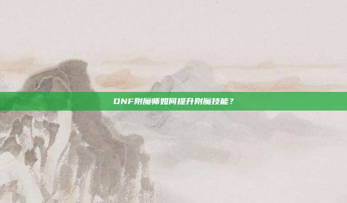 DNF附魔师如何提升附魔技能?
