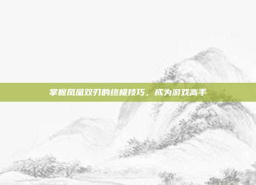 掌握凤凰双刃的终极技巧，成为游戏高手