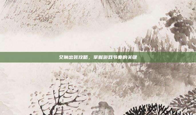 艾琳出装攻略，掌握游戏节奏的关键