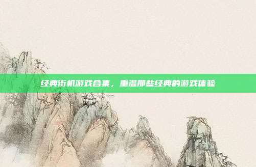 经典街机游戏合集,重温那些经典的游戏体验