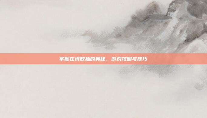 掌握在线数独的奥秘，游戏攻略与技巧