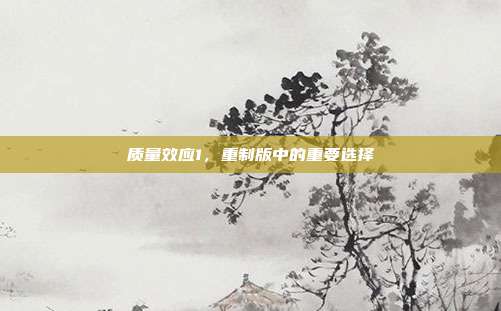 质量效应1,重制版中的重要选择