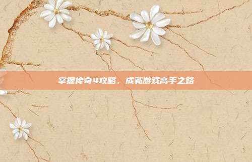 掌握传奇4攻略，成就游戏高手之路