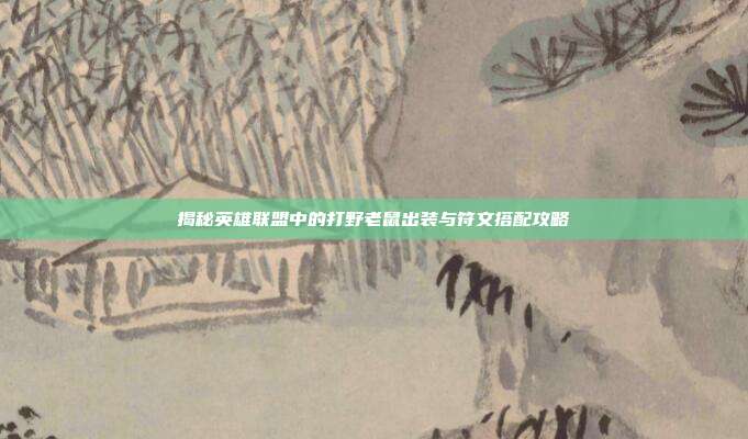 揭秘英雄联盟中的打野老鼠出装与符文搭配攻略