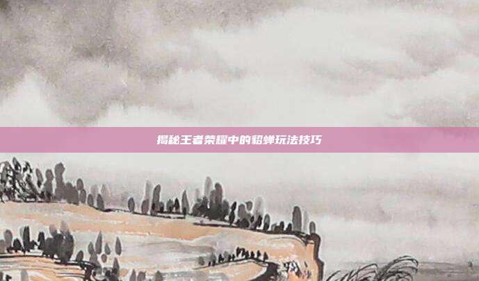 揭秘王者荣耀中的貂蝉玩法技巧