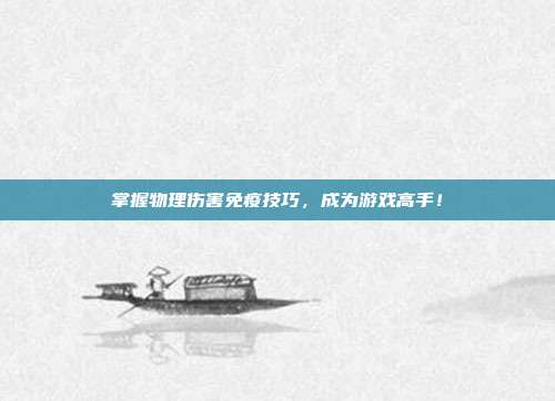 掌握物理伤害免疫技巧，成为游戏高手！