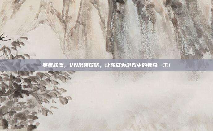 英雄联盟，VN出装攻略，让你成为游戏中的致命一击！