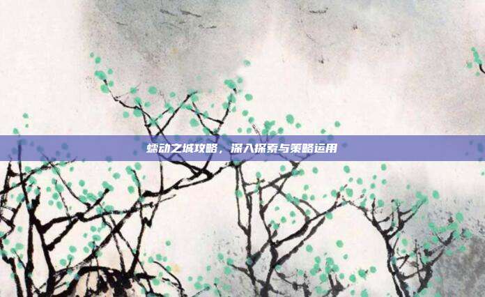 蠕动之城攻略,深入探索与策略运用