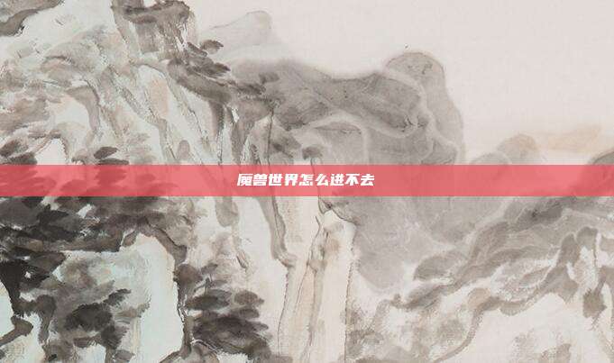 魔兽世界怎么进不去