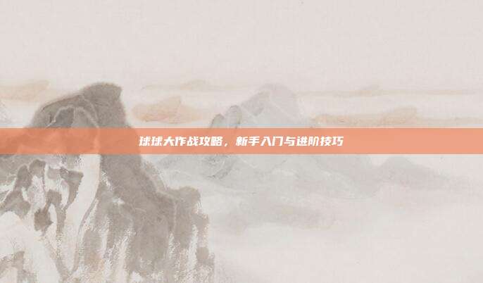球球大作战攻略，新手入门与进阶技巧