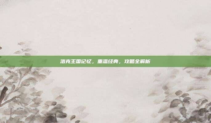 洛克王国记忆,重温经典,攻略全解析