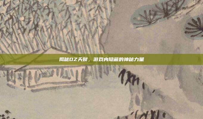 揭秘DZ天赋,游戏内隐藏的神秘力量