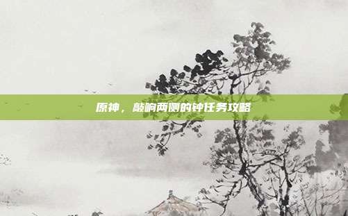原神,敲响两侧的钟任务攻略