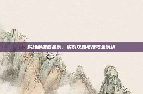 揭秘剥皮者金鬃，游戏攻略与技巧全解析