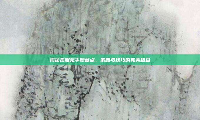 揭秘孤胆枪手隐藏点，策略与技巧的完美结合