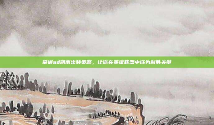 掌握ad凯南出装策略，让你在英雄联盟中成为制胜关键