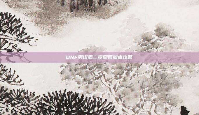 DNF男街霸二觉刷图加点攻略