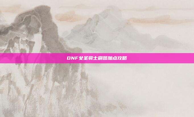 DNF女圣骑士刷图加点攻略