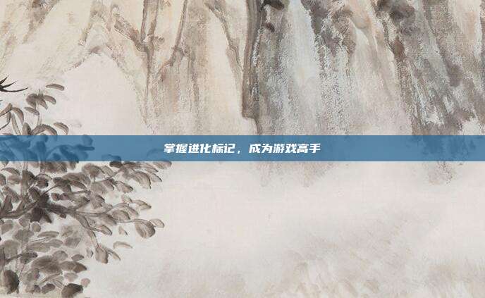 掌握进化标记,成为游戏高手