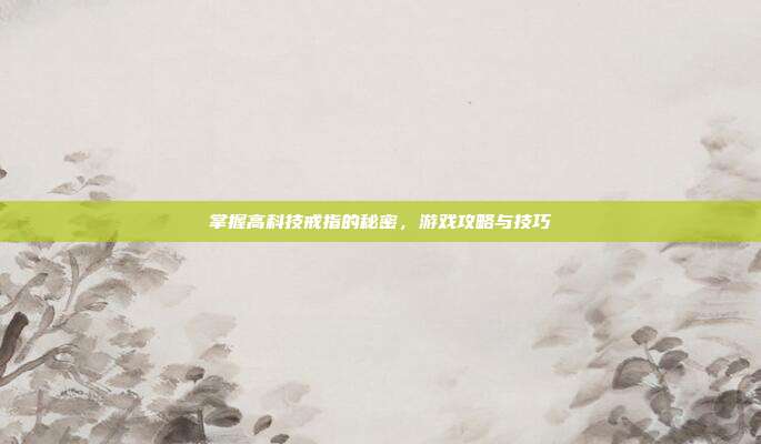 掌握高科技戒指的秘密,游戏攻略与技巧